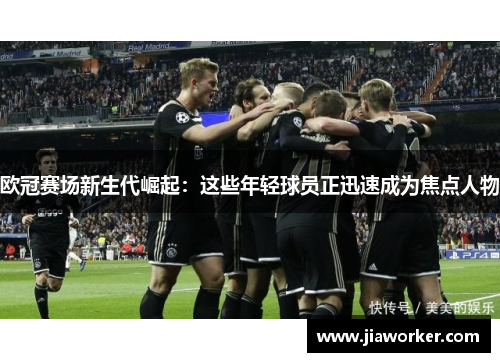 欧冠赛场新生代崛起：这些年轻球员正迅速成为焦点人物