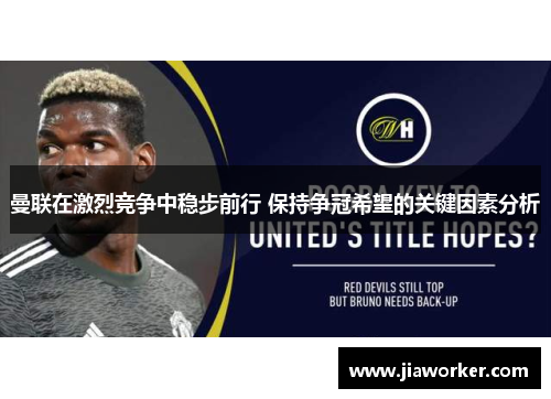 曼联在激烈竞争中稳步前行 保持争冠希望的关键因素分析