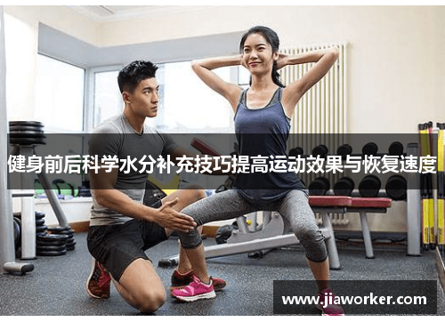 健身前后科学水分补充技巧提高运动效果与恢复速度