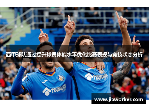 西甲球队通过提升球员体能水平优化比赛表现与竞技状态分析