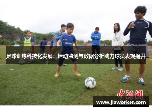 足球训练科技化发展：运动监测与数据分析助力球员表现提升