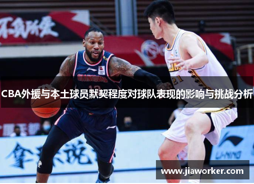 CBA外援与本土球员默契程度对球队表现的影响与挑战分析
