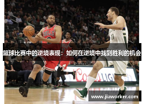 篮球比赛中的逆境表现：如何在逆境中找到胜利的机会